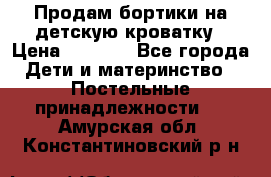 Продам бортики на детскую кроватку › Цена ­ 1 000 - Все города Дети и материнство » Постельные принадлежности   . Амурская обл.,Константиновский р-н